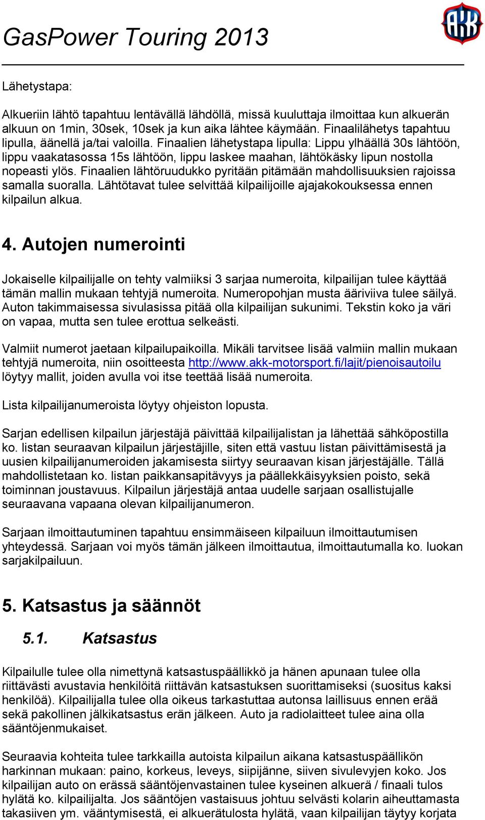Finaalien lähetystapa lipulla: Lippu ylhäällä 30s lähtöön, lippu vaakatasossa 15s lähtöön, lippu laskee maahan, lähtökäsky lipun nostolla nopeasti ylös.