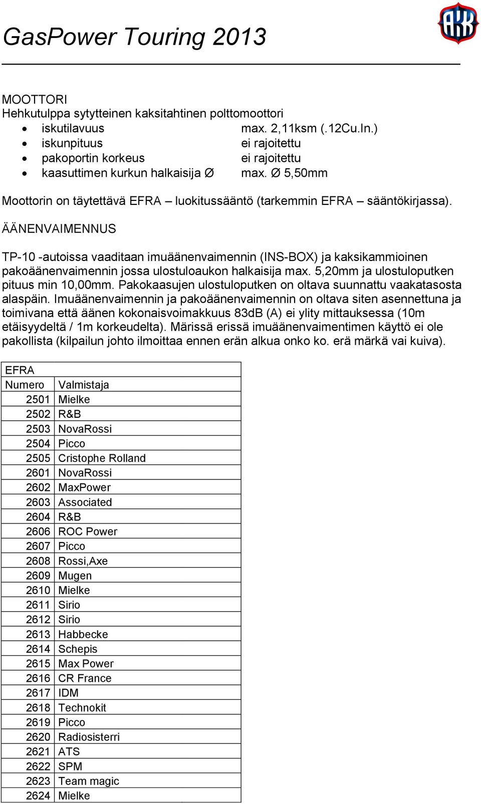 ÄÄNENVAIMENNUS TP-10 -autoissa vaaditaan imuäänenvaimennin (INS-BOX) ja kaksikammioinen pakoäänenvaimennin jossa ulostuloaukon halkaisija max. 5,20mm ja ulostuloputken pituus min 10,00mm.