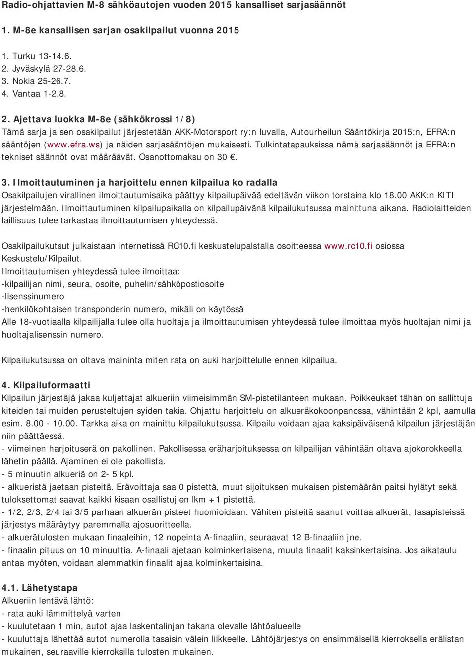 15 1. Turku 13-14.6. 2. Jyväskylä 27-28.6. 3. Nokia 25-26.7. 4. Vantaa 1-2.8. 2. Ajettava luokka M-8e (sähkökrossi 1/8) Tämä sarja ja sen osakilpailut järjestetään AKK-Motorsport ry:n luvalla, Autourheilun Sääntökirja 2015:n, EFRA:n sääntöjen (www.