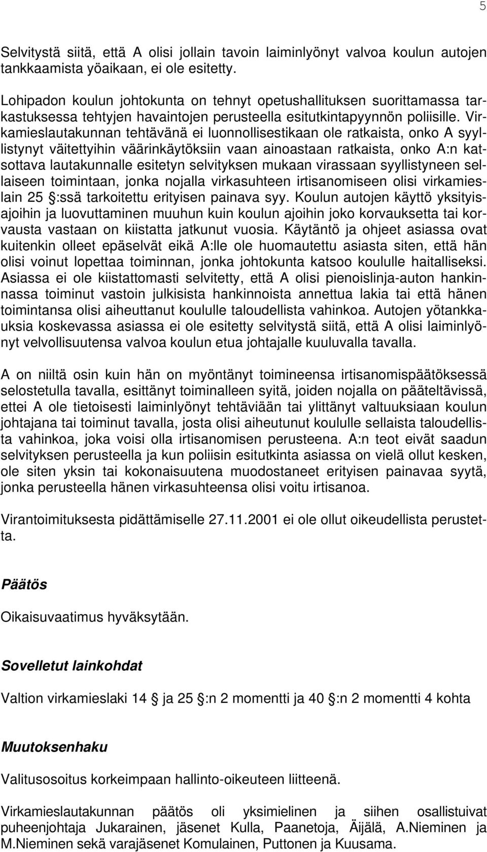 Virkamieslautakunnan tehtävänä ei luonnollisestikaan ole ratkaista, onko A syyllistynyt väitettyihin väärinkäytöksiin vaan ainoastaan ratkaista, onko A:n katsottava lautakunnalle esitetyn selvityksen