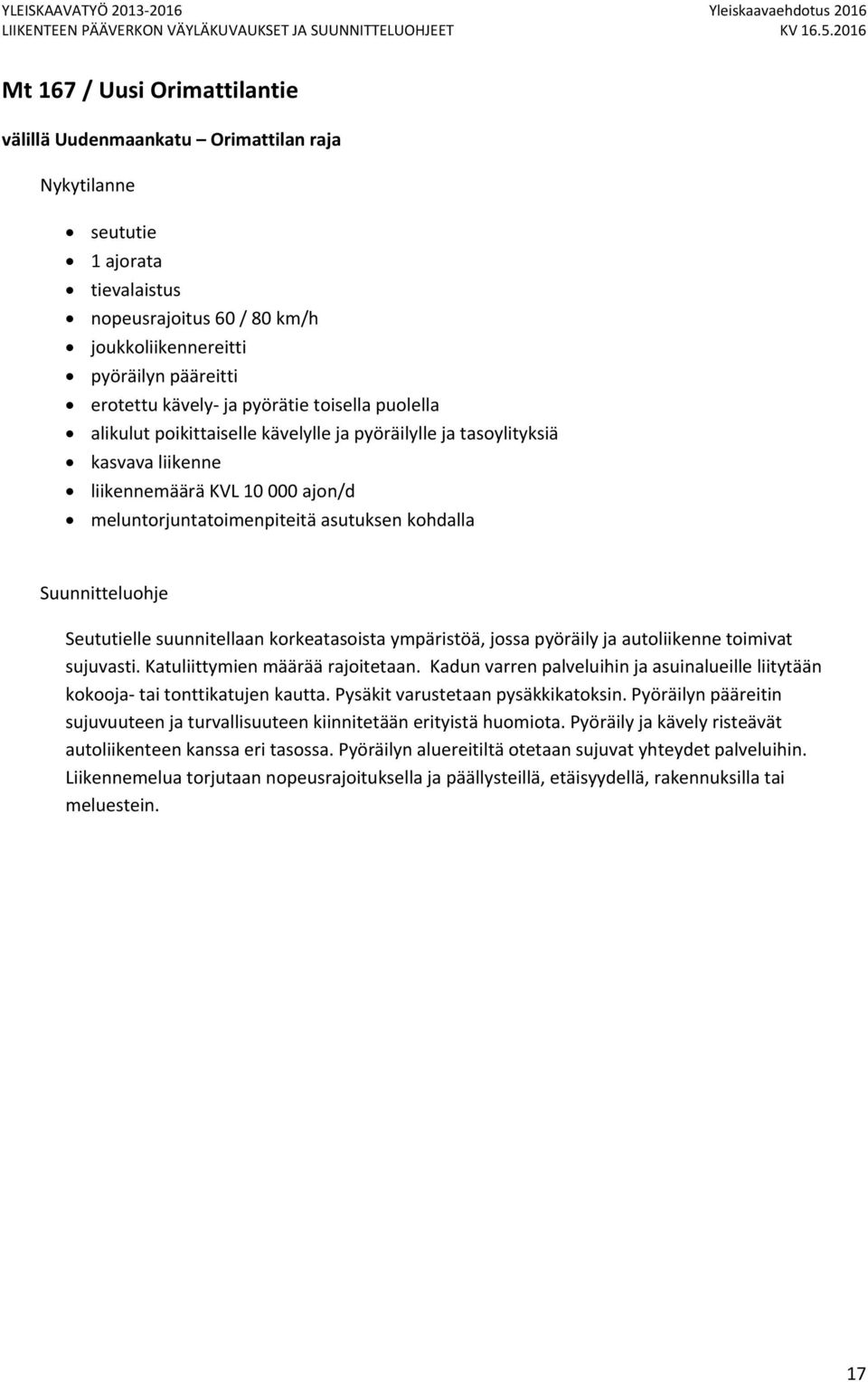 korkeatasoista ympäristöä, jossa pyöräily ja autoliikenne toimivat sujuvasti. Katuliittymien määrää rajoitetaan. Kadun varren palveluihin ja asuinalueille liitytään kokooja tai tonttikatujen kautta.