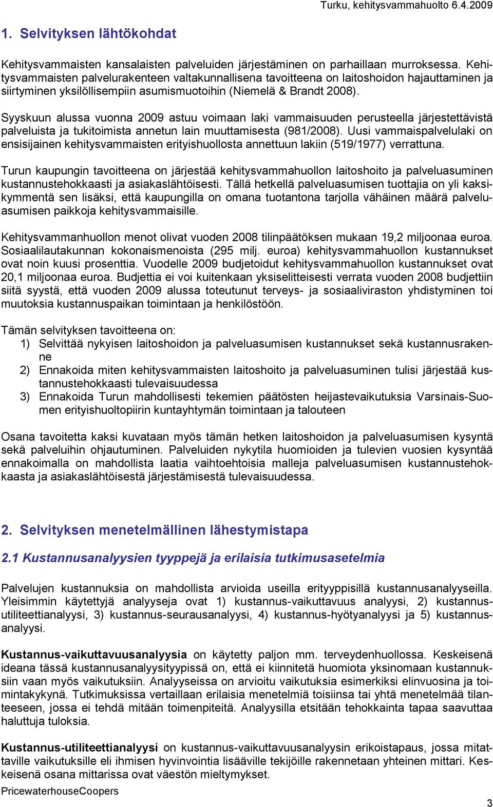 Syyskuun alussa vuonna 2009 astuu voimaan laki vammaisuuden perusteella järjestettävistä palveluista ja tukitoimista annetun lain muuttamisesta (981/2008).