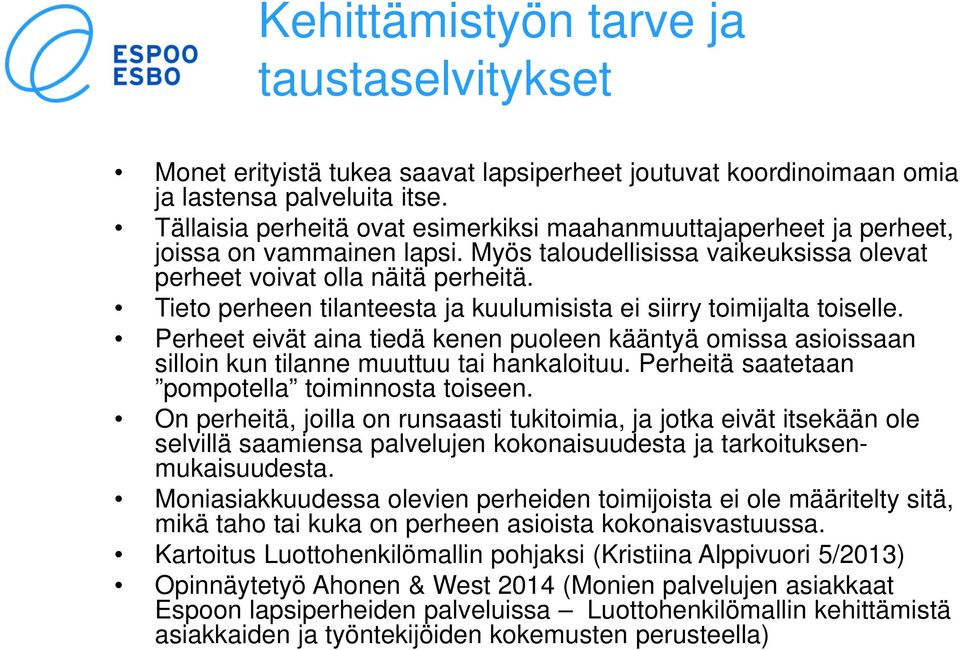 Tieto perheen tilanteesta ja kuulumisista ei siirry toimijalta toiselle. Perheet eivät aina tiedä kenen puoleen kääntyä omissa asioissaan silloin kun tilanne muuttuu tai hankaloituu.