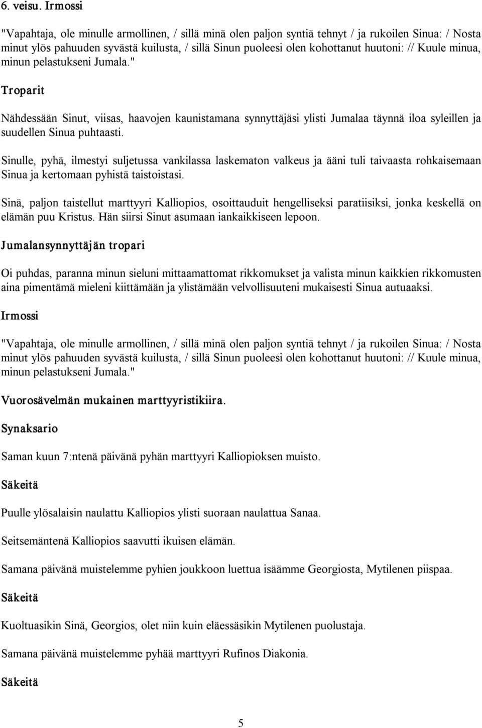// Kuule minua, minun pelastukseni Jumala." Nähdessään Sinut, viisas, haavojen kaunistamana synnyttäjäsi ylisti Jumalaa täynnä iloa syleillen ja suudellen Sinua puhtaasti.