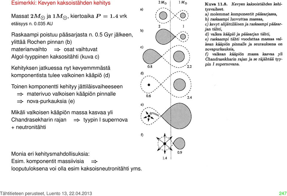 5 Gyr jälkeen, ylittää Rochen pinnan (b) materianvaihto osat vaihtuvat Algol-tyyppinen kaksositähti (kuva c) Kehityksen jatkuessa nyt kevyemmmästä komponentista tulee