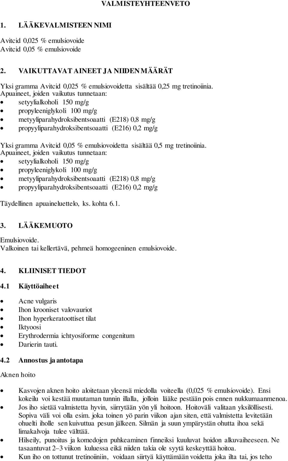 Apuaineet, joiden vaikutus tunnetaan: setyylialkoholi 150 mg/g propyleeniglykoli 100 mg/g metyyliparahydroksibentsoaatti (E218) 0,8 mg/g propyyliparahydroksibentsoaatti (E216) 0,2 mg/g Yksi gramma