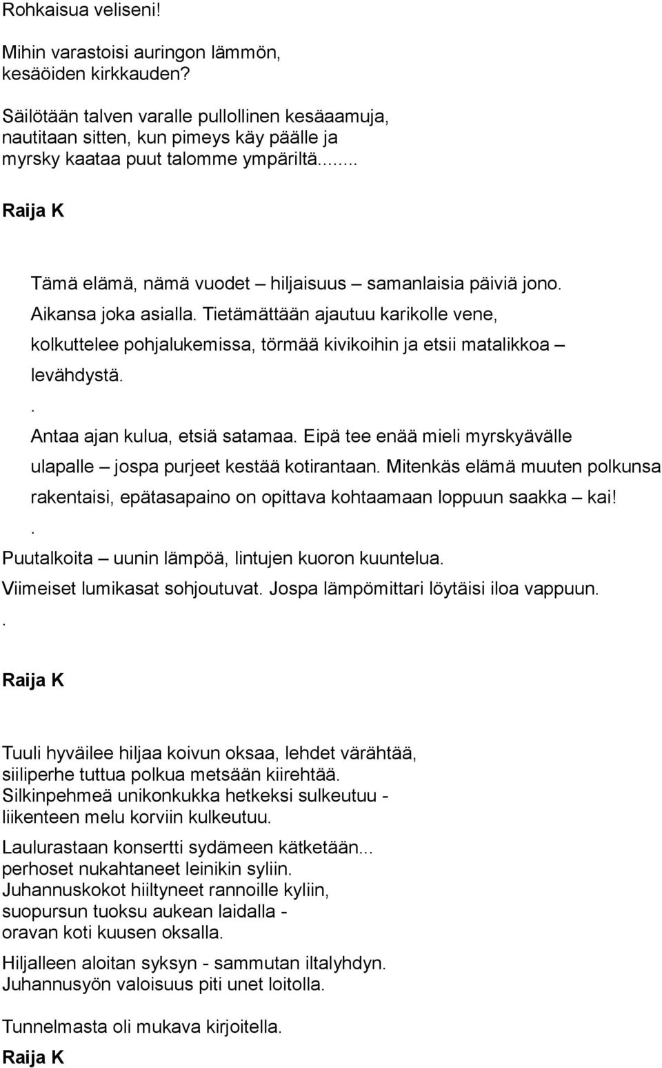 Aikansa joka asialla Tietämättään ajautuu karikolle vene, kolkuttelee pohjalukemissa, törmää kivikoihin ja etsii matalikkoa levähdystä Antaa ajan kulua, etsiä satamaa Eipä tee enää mieli myrskyävälle