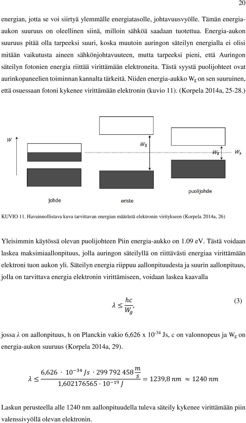 fotonien energia riittää virittämään elektroneita. Tästä syystä puolijohteet ovat aurinkopaneelien toiminnan kannalta tärkeitä.