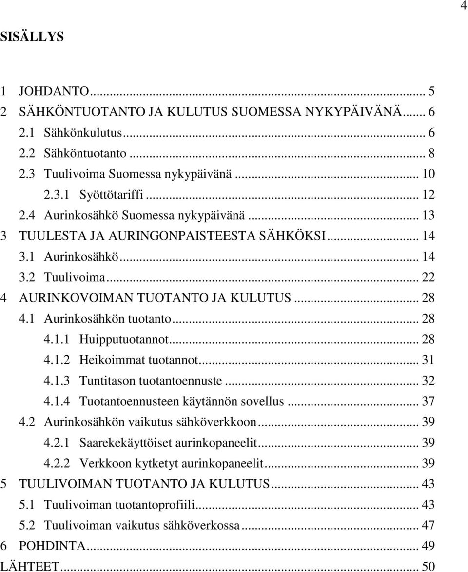 1 Aurinkosähkön tuotanto... 28 4.1.1 Huipputuotannot... 28 4.1.2 Heikoimmat tuotannot... 31 4.1.3 Tuntitason tuotantoennuste... 32 4.1.4 Tuotantoennusteen käytännön sovellus... 37 4.