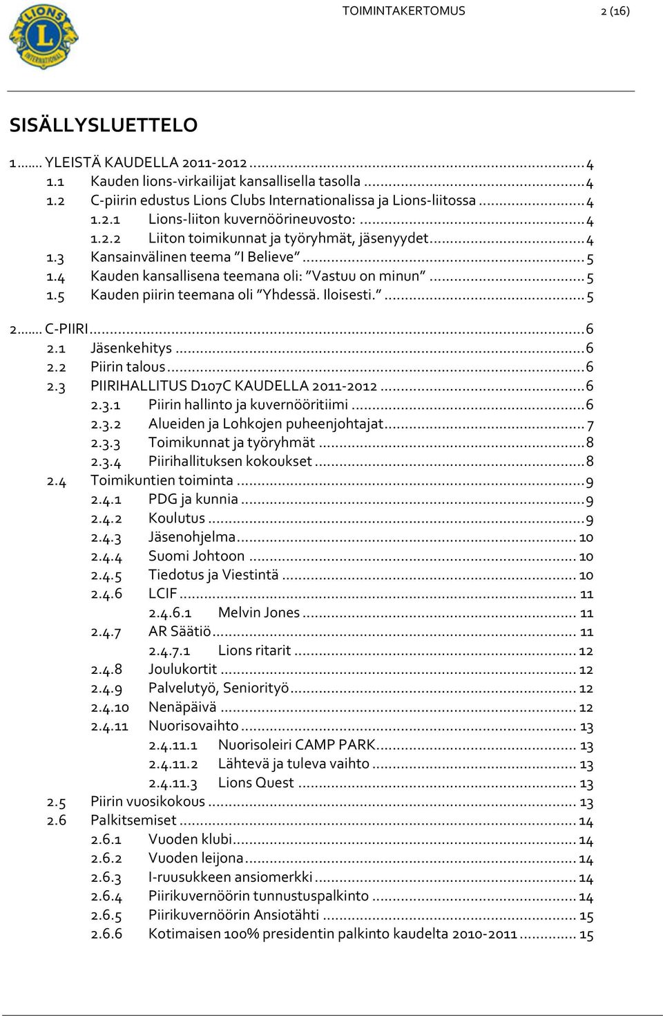 .. 5 1.5 Kauden piirin teemana oli Yhdessä. Iloisesti.... 5 2... C PIIRI... 6 2.1 Jäsenkehitys... 6 2.2 Piirin talous... 6 2.3 PIIRIHALLITUS D107C KAUDELLA 2011 2012... 6 2.3.1 Piirin hallinto ja kuvernööritiimi.