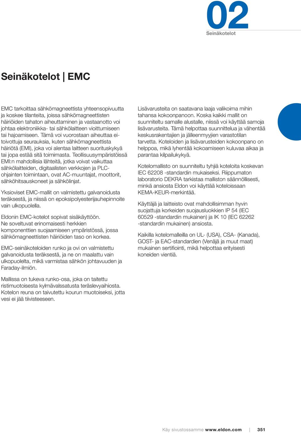 Tämä voi vuorostaan aiheuttaa eitoivottuja seurauksia, kuten sähkömagneettista häiriötä (EMI), joka voi alentaa laitteen suorituskykyä tai jopa estää sitä toimimasta.