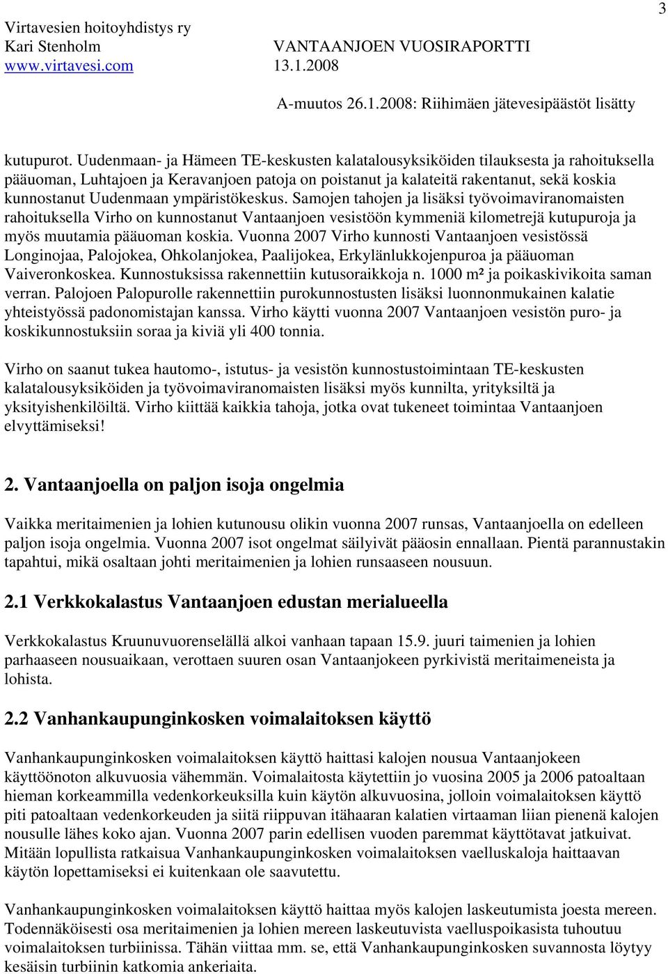 ympäristökeskus. Samojen tahojen ja lisäksi työvoimaviranomaisten rahoituksella Virho on kunnostanut Vantaanjoen vesistöön kymmeniä kilometrejä kutupuroja ja myös muutamia pääuoman koskia.