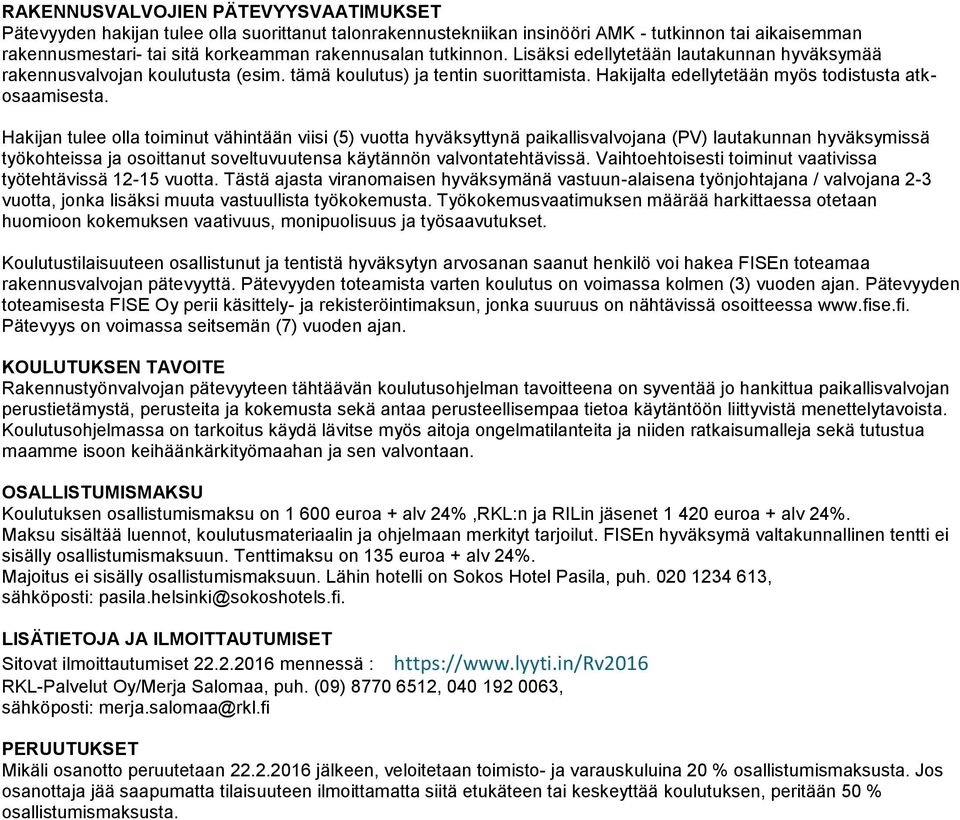 Hakijan tulee olla toiminut vähintään viisi (5) vuotta hyväksyttynä paikallisvalvojana (PV) lautakunnan hyväksymissä työkohteissa ja osoittanut soveltuvuutensa käytännön valvontatehtävissä.