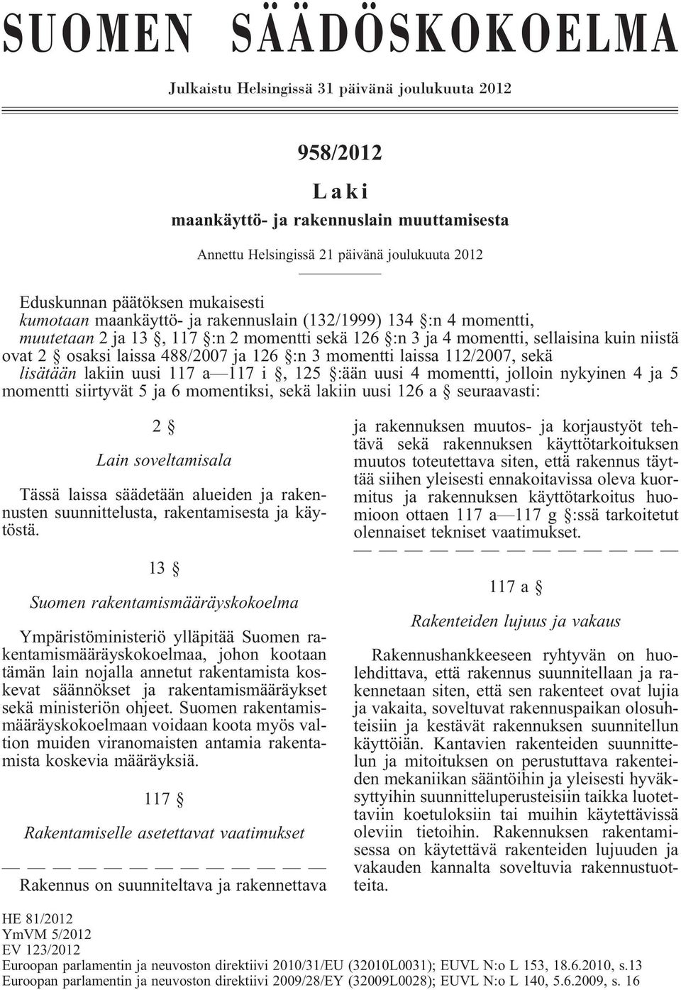 126 :n 3 momentti laissa 112/2007, sekä lisätään lakiin uusi 117 a 117 i, 125 :ään uusi 4 momentti, jolloin nykyinen 4 ja 5 momentti siirtyvät 5 ja 6 momentiksi, sekä lakiin uusi 126 a seuraavasti: 2