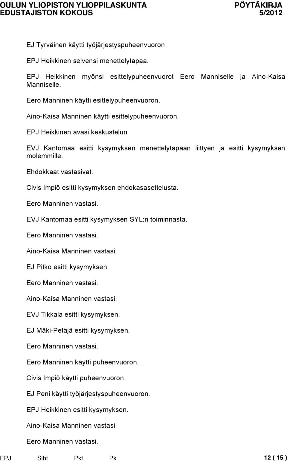 EPJ Heikkinen avasi keskustelun EVJ Kantomaa esitti kysymyksen menettelytapaan liittyen ja esitti kysymyksen molemmille. Ehdokkaat vastasivat. Civis Impiö esitti kysymyksen ehdokasasettelusta.