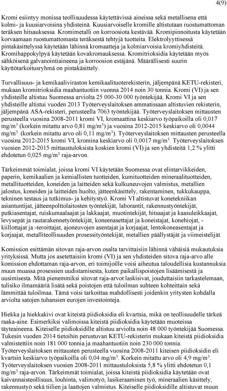 Elektrolyyttisessä pintakäsittelyssä käytetään lähinnä kromaatteja ja kolmiarvoisia kromiyhdisteitä. Kromihappokylpyä käytetään kovakromauksessa.
