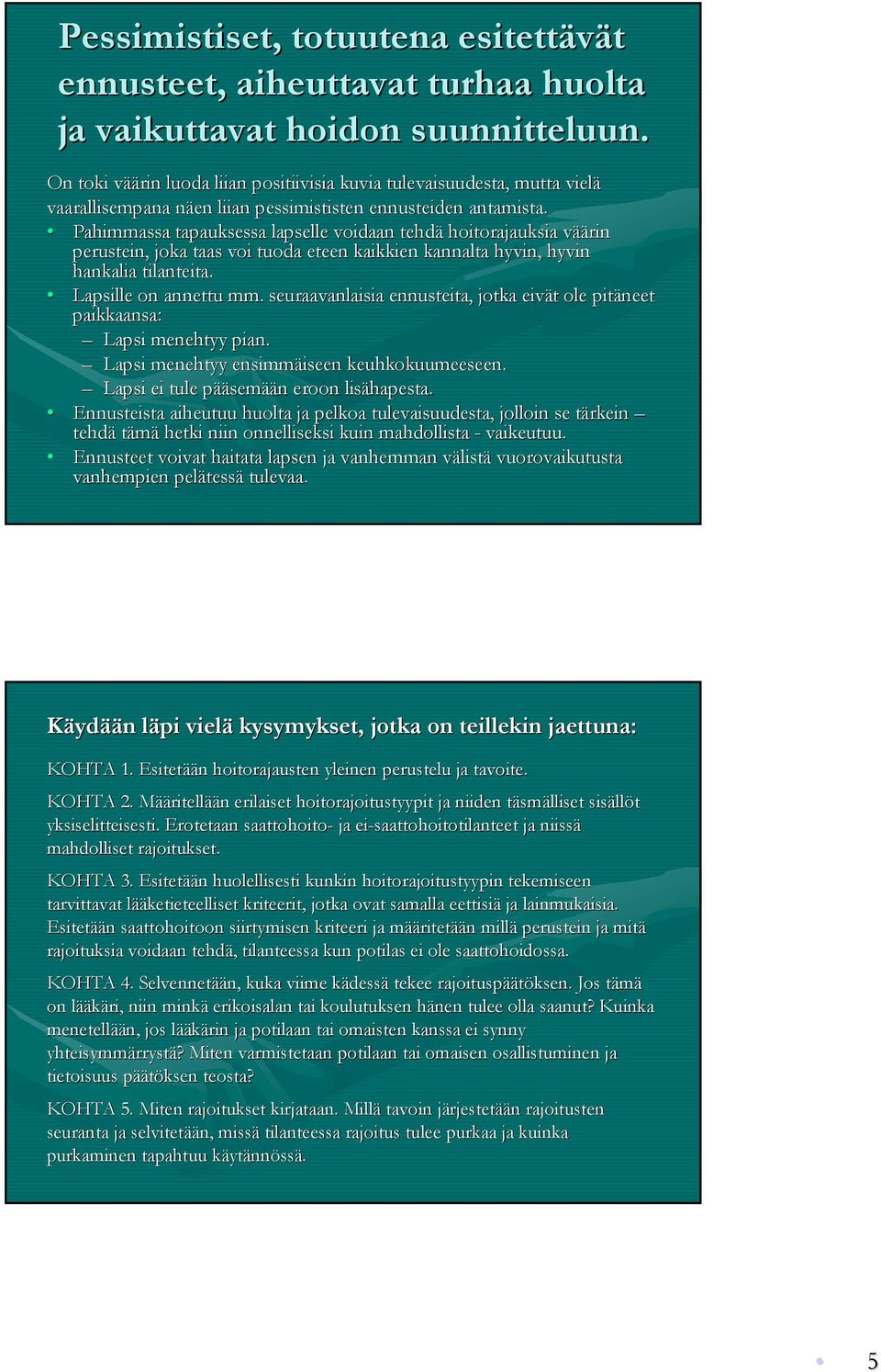 Pahimmassa tapauksessa lapselle voidaan tehdä hoitorajauksia väärin perustein, joka taas voi tuoda eteen kaikkien kannalta hyvin, hyvin hankalia tilanteita. Lapsille on annettu mm.