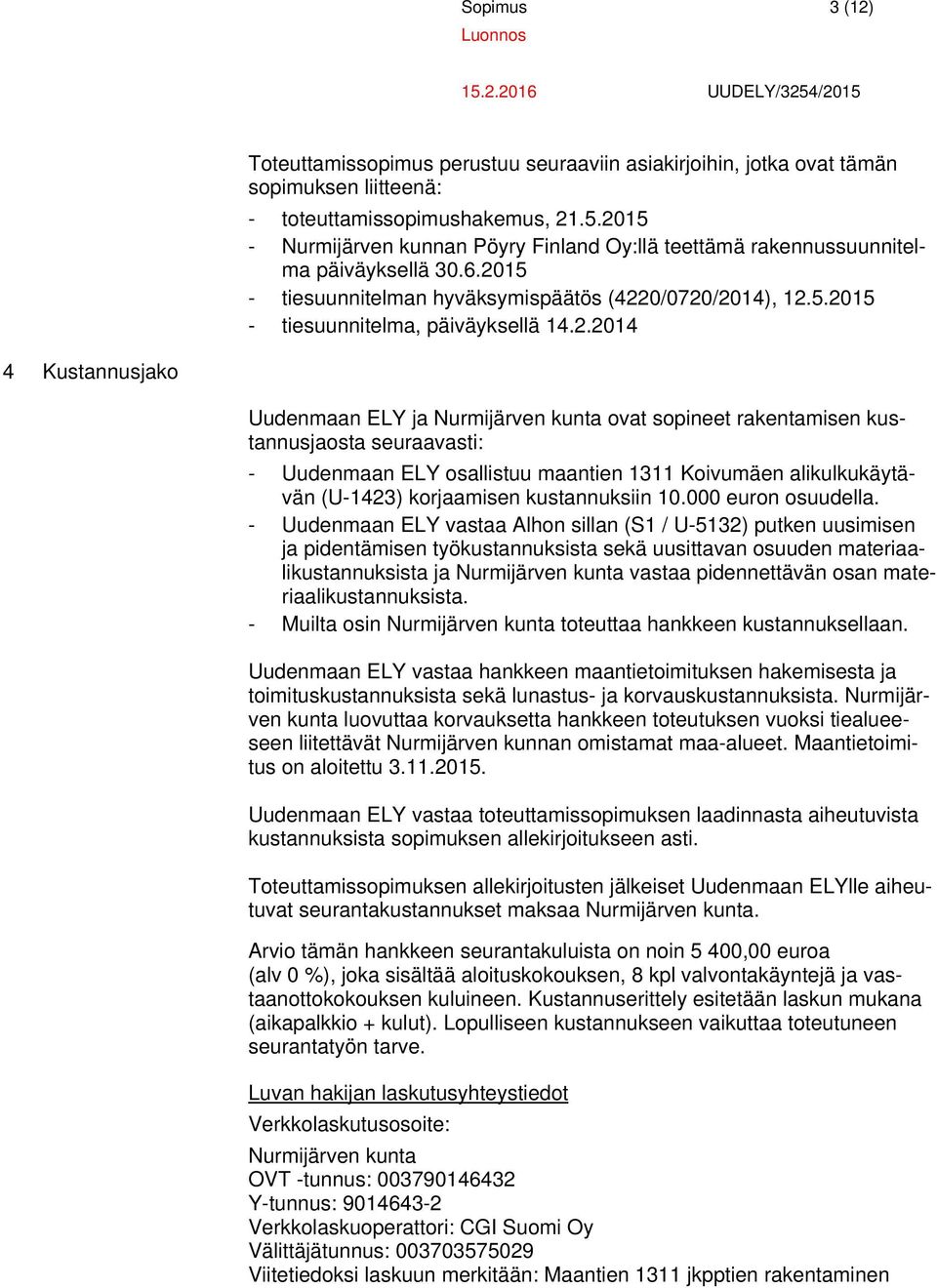 14.2.2014 4 Kustannusjako Uudenmaan ELY ja Nurmijärven kunta ovat sopineet rakentamisen kustannusjaosta seuraavasti: - Uudenmaan ELY osallistuu maantien 1311 Koivumäen alikulkukäytävän (U-1423)