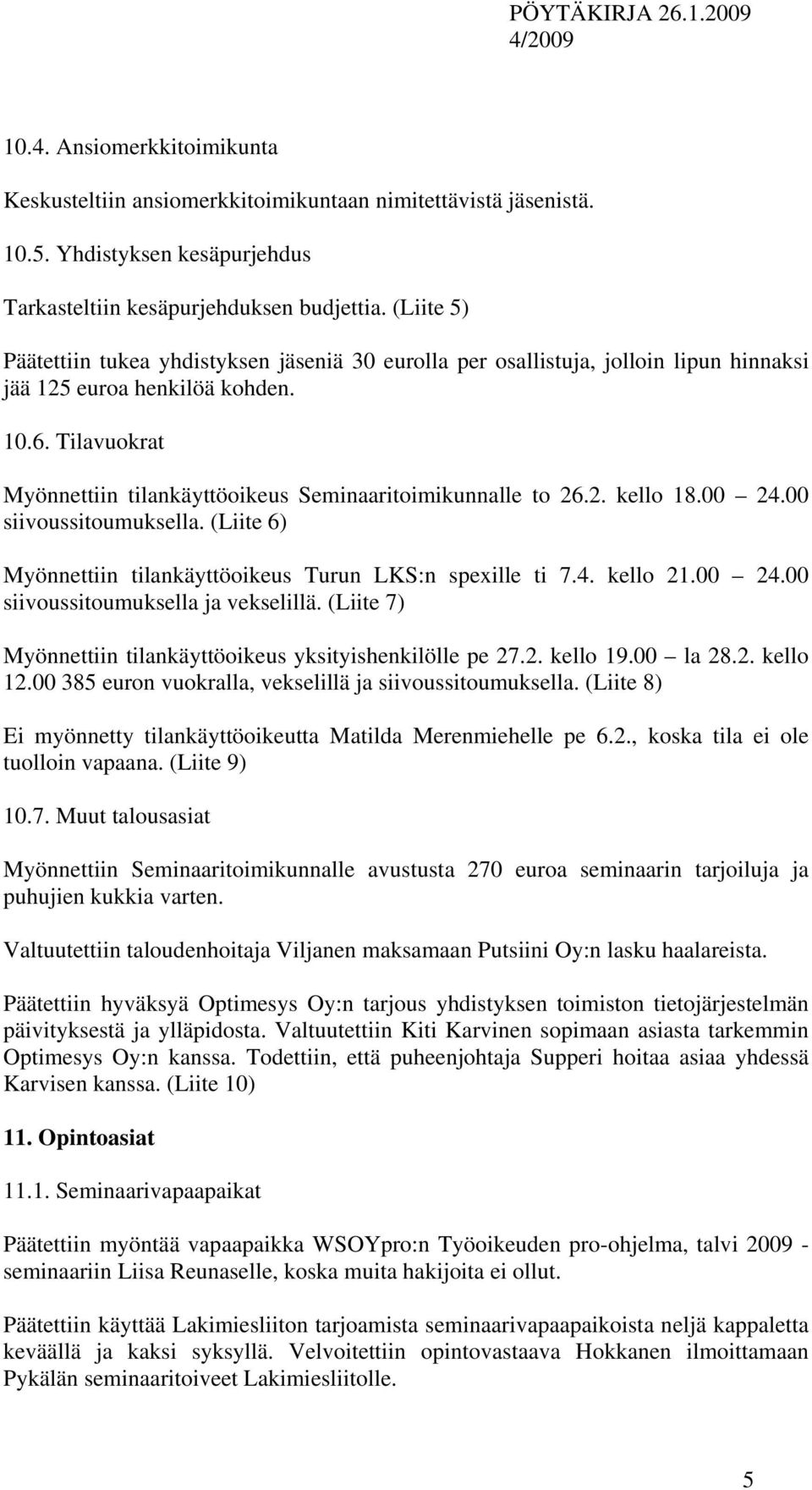 Tilavuokrat Myönnettiin tilankäyttöoikeus Seminaaritoimikunnalle to 26.2. kello 18.00 24.00 siivoussitoumuksella. (Liite 6) Myönnettiin tilankäyttöoikeus Turun LKS:n spexille ti 7.4. kello 21.00 24.00 siivoussitoumuksella ja vekselillä.