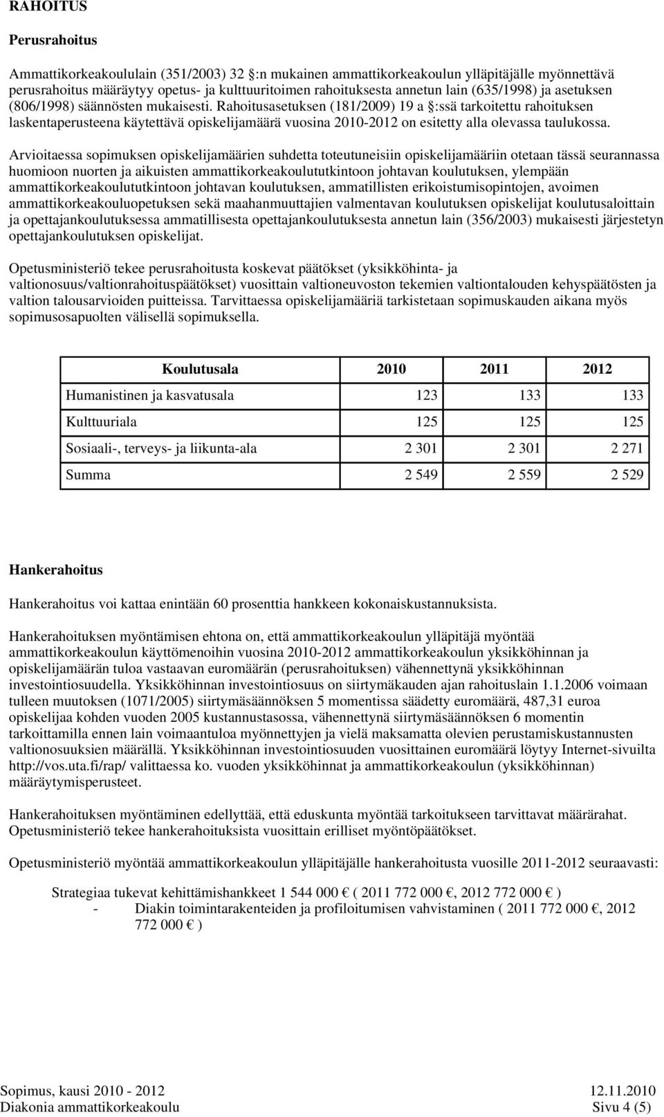 Rahoitusasetuksen (181/2009) 19 a :ssä tarkoitettu rahoituksen laskentaperusteena käytettävä opiskelijamäärä vuosina 2010-2012 on esitetty alla olevassa taulukossa.