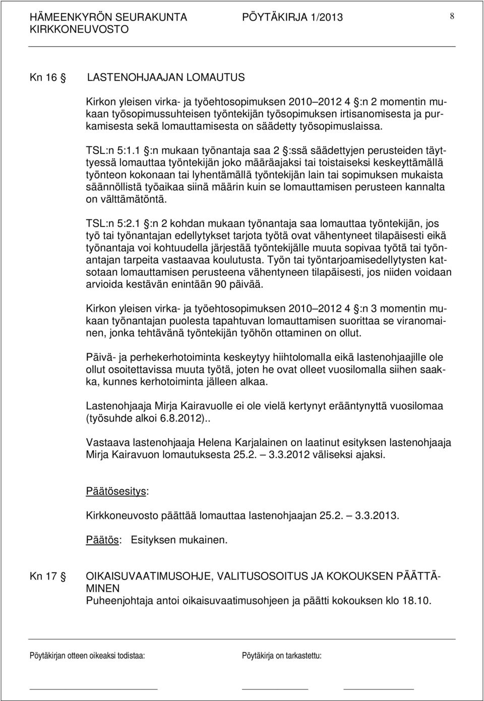 1 :n mukaan työnantaja saa 2 :ssä säädettyjen perusteiden täyttyessä lomauttaa työntekijän joko määräajaksi tai toistaiseksi keskeyttämällä työnteon kokonaan tai lyhentämällä työntekijän lain tai