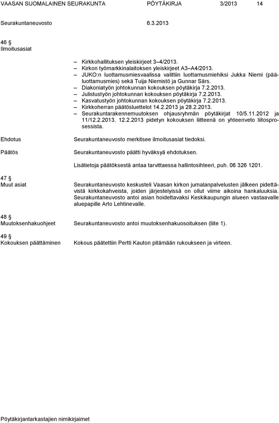 Julistustyön johtokunnan kokouksen pöytäkirja 7.2.2013. Kasvatustyön johtokunnan kokouksen pöytäkirja 7.2.2013. Kirkkoherran päätösluettelot 14.2.2013 ja 28.2.2013. Seurakuntarakennemuutoksen ohjausryhmän pöytäkirjat 10/5.