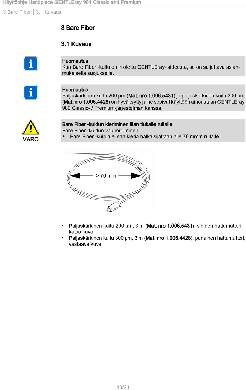 Bare Fiber -kuidun kieriminen liian tiukalle rullalle Bare Fiber -kuidun vaurioituminen. Bare Fiber -kuitua ei saa kieriä halkaisijaltaan alle 70 mm:n rullalle.