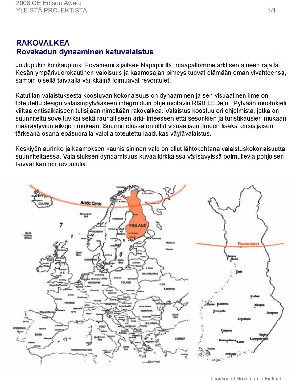 Katutilan valaistuksesta koostuvan kokonaisuus on dynaaminen ja sen visuaalinen ilme on toteutettu design valaisinpylvääseen integroiduin ohjelmoitavin RGB LEDein.
