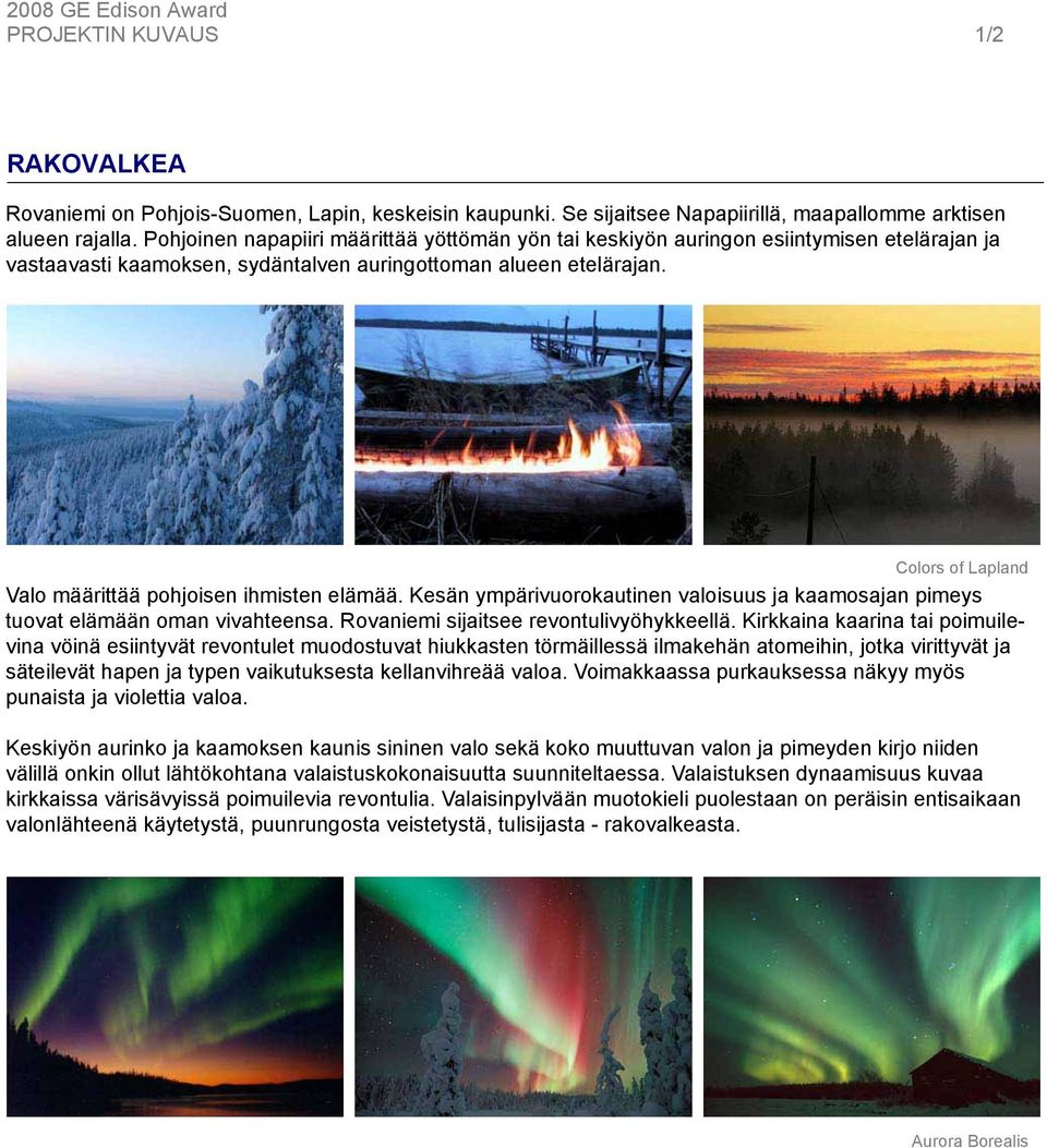 Colors of Lapland Valo määrittää pohjoisen ihmisten elämää. Kesän ympärivuorokautinen valoisuus ja kaamosajan pimeys tuovat elämään oman vivahteensa. Rovaniemi sijaitsee revontulivyöhykkeellä.
