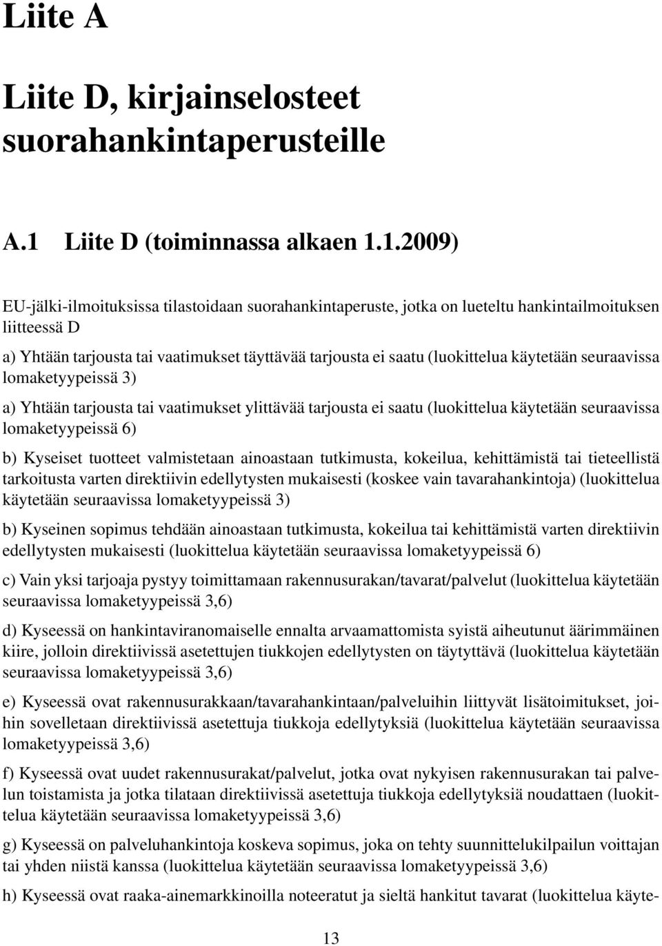 1.2009) EU-jälki-ilmoituksissa tilastoidaan suorahankintaperuste, jotka on lueteltu hankintailmoituksen liitteessä D a) Yhtään tarjousta tai vaatimukset täyttävää tarjousta ei saatu (luokittelua