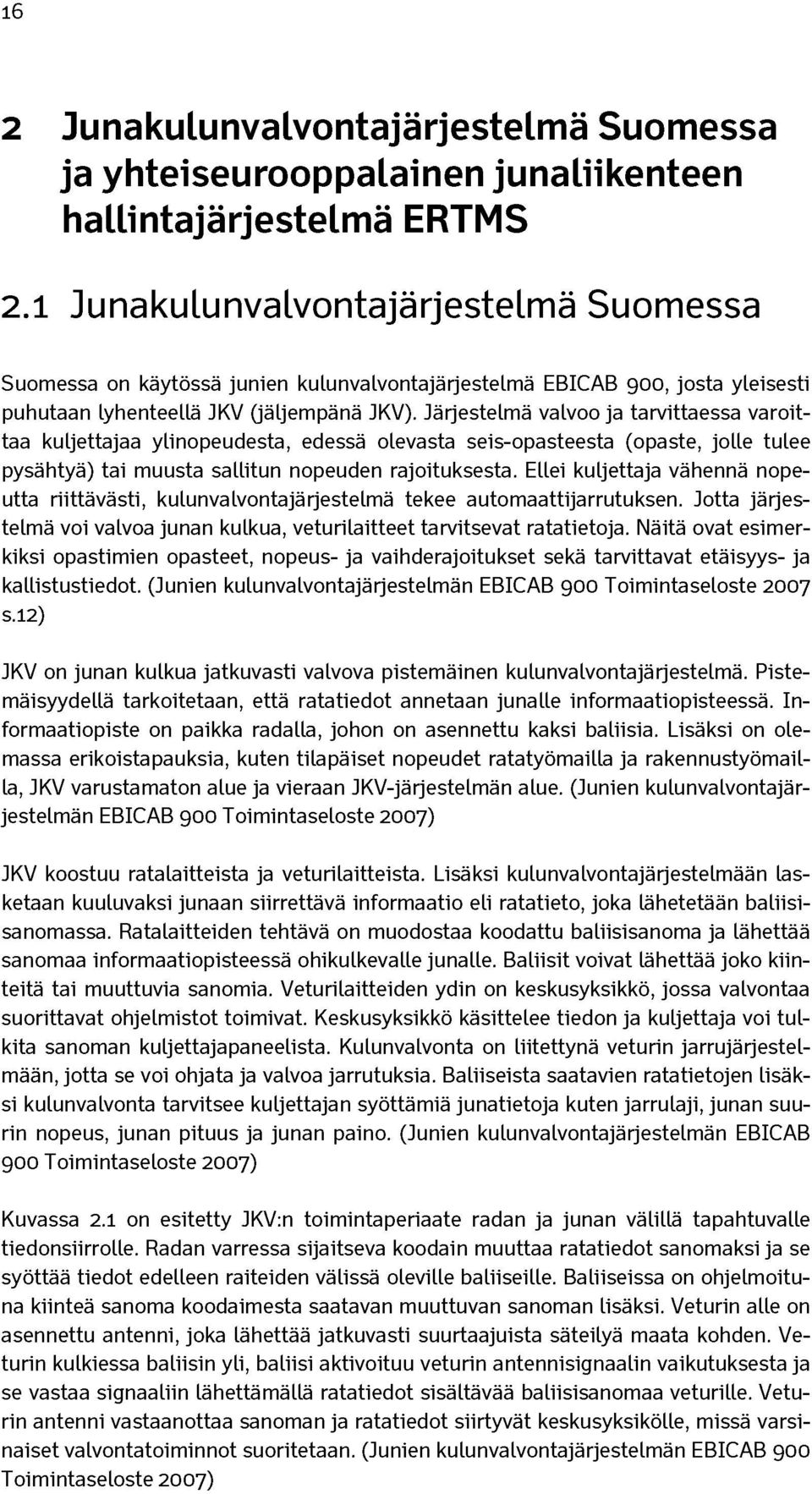 Järjestelmä valvoo ja tarvittaessa varoittaa kuljettajaa ylinopeudesta, edessä olevasta seis-opasteesta (opaste, jolle tulee pysähtyä) tai muusta sallitun nopeuden rajoituksesta.