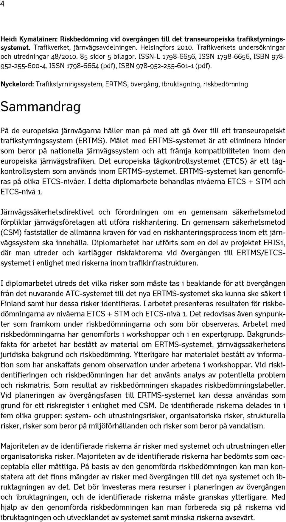 Nyckelord: Trafikstyrningssystem, ERTMS, övergäng, ibruktagning, riskbedömning Sammandrag Pa de europeiska järnvägarna häller man pä med att gä över till ett transeuropeiskt trafikstyrningssystem