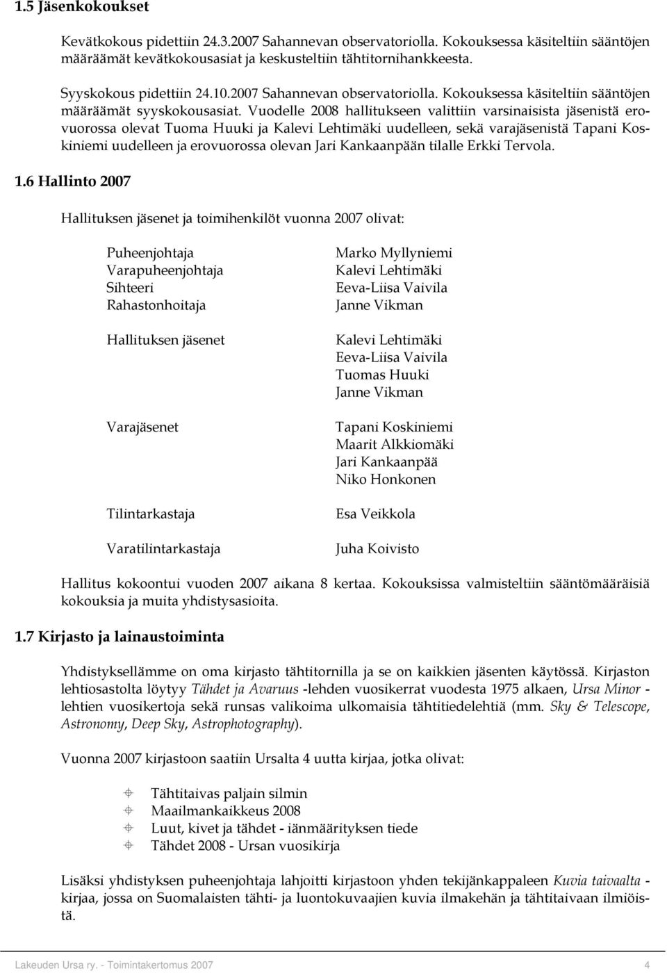 Vuodelle 2008 hallitukseen valittiin varsinaisista jäsenistä erovuorossa olevat Tuoma Huuki ja Kalevi Lehtimäki uudelleen, sekä varajäsenistä Tapani Koskiniemi uudelleen ja erovuorossa olevan Jari