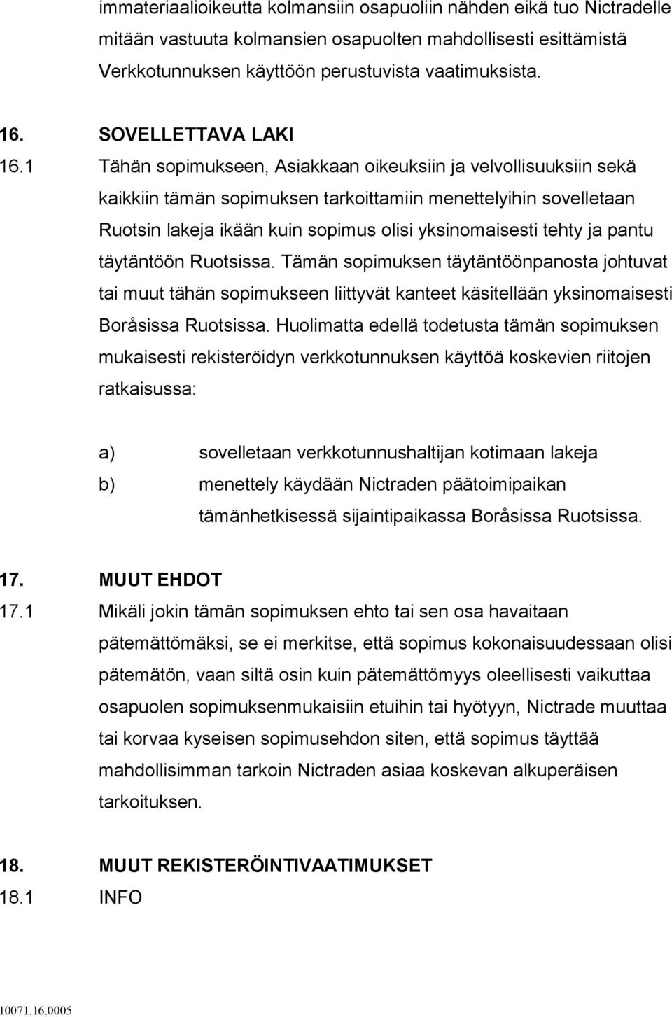 1 Tähän sopimukseen, Asiakkaan oikeuksiin ja velvollisuuksiin sekä kaikkiin tämän sopimuksen tarkoittamiin menettelyihin sovelletaan Ruotsin lakeja ikään kuin sopimus olisi yksinomaisesti tehty ja