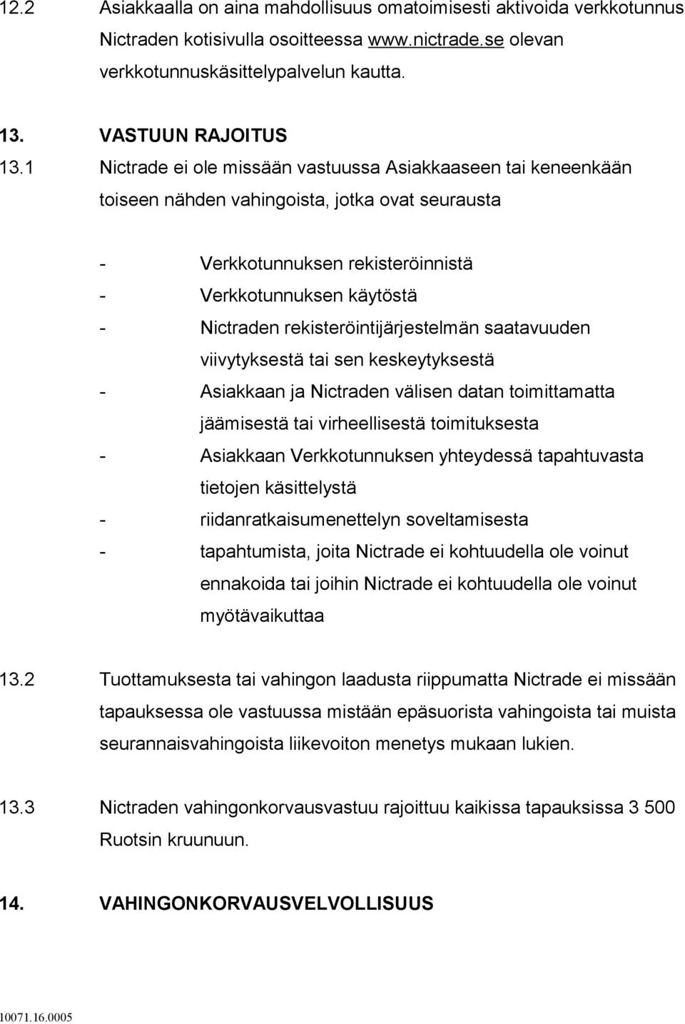 rekisteröintijärjestelmän saatavuuden viivytyksestä tai sen keskeytyksestä - Asiakkaan ja Nictraden välisen datan toimittamatta jäämisestä tai virheellisestä toimituksesta - Asiakkaan Verkkotunnuksen