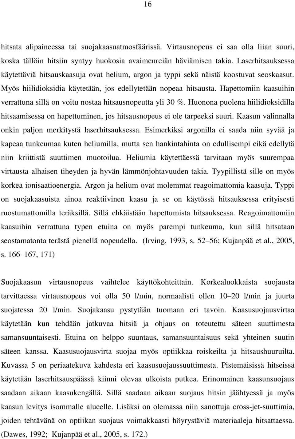 Hapettomiin kaasuihin verrattuna sillä on voitu nostaa hitsausnopeutta yli 30 %. Huonona puolena hiilidioksidilla hitsaamisessa on hapettuminen, jos hitsausnopeus ei ole tarpeeksi suuri.