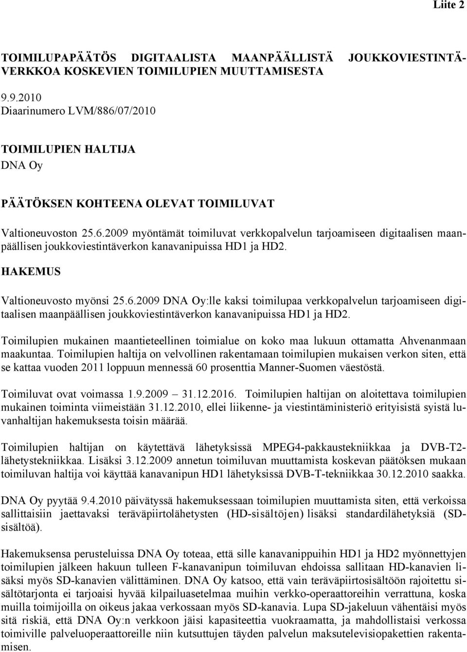 HAKEMUS Valtioneuvosto myönsi 25.6.2009 DNA Oy:lle kaksi toimilupaa verkkopalvelun tarjoamiseen digitaalisen maanpäällisen joukkoviestintäverkon kanavanipuissa HD1 ja HD2.