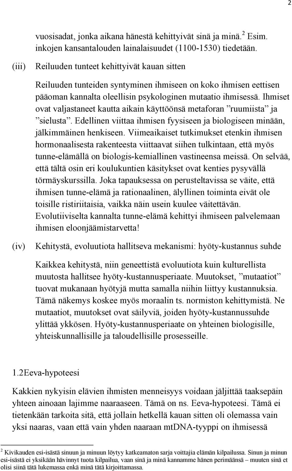 Ihmiset ovat valjastaneet kautta aikain käyttöönsä metaforan ruumiista ja sielusta. Edellinen viittaa ihmisen fyysiseen ja biologiseen minään, jälkimmäinen henkiseen.