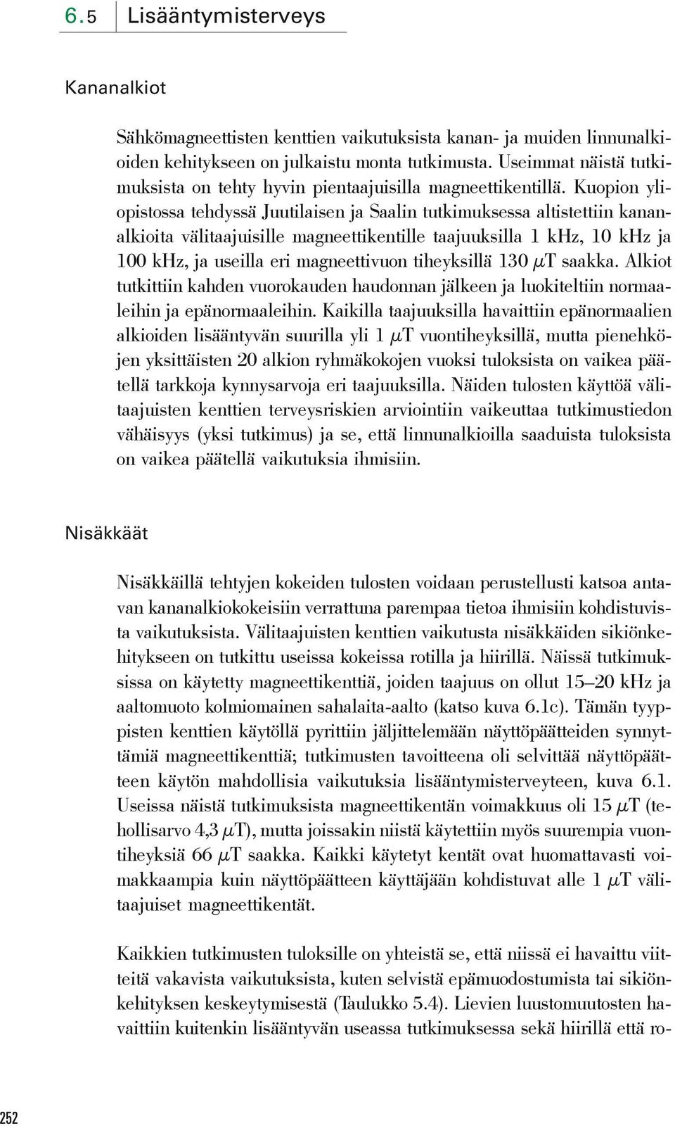 Kuopion yliopistossa tehdyssä Juutilaisen ja Saalin tutkimuksessa altistettiin kananalkioita välitaajuisille magneettikentille taajuuksilla 1 khz, 10 khz ja 100 khz, ja useilla eri magneettivuon