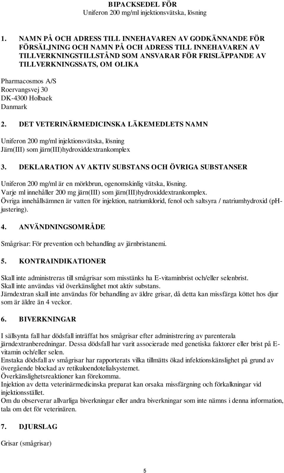 Pharmacosmos A/S Roervangsvej 30 DK-4300 Holbaek Danmark 2. DET VETERINÄRMEDICINSKA LÄKEMEDLETS NAMN Uniferon 200 mg/ml injektionsvätska, lösning Järn(III) som järn(iii)hydroxiddextrankomplex 3.