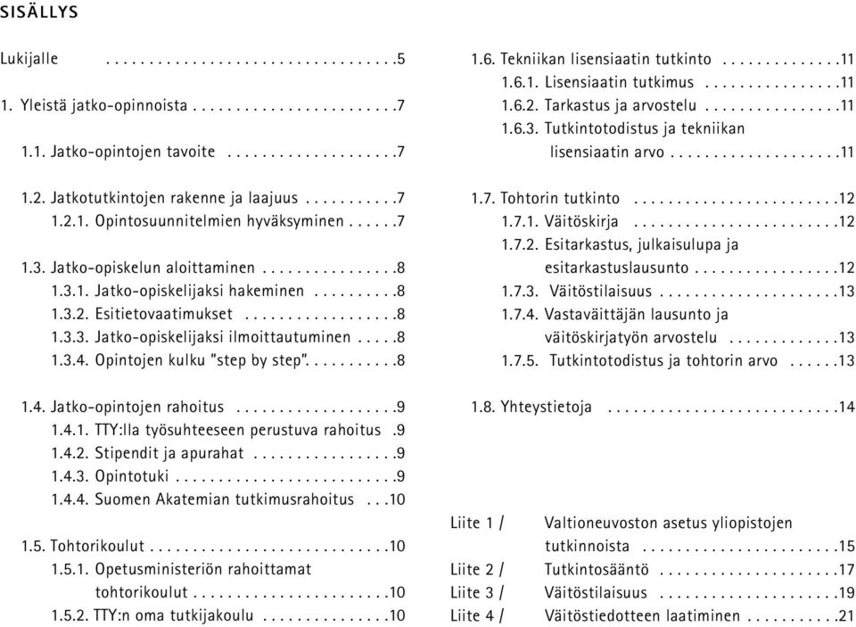 ....8 1.3.4. Opintojen kulku step by step...........8 1.4. Jatko-opintojen rahoitus...................9 1.4.1. TTY:lla työsuhteeseen perustuva rahoitus.9 1.4.2. Stipendit ja apurahat.................9 1.4.3. Opintotuki.