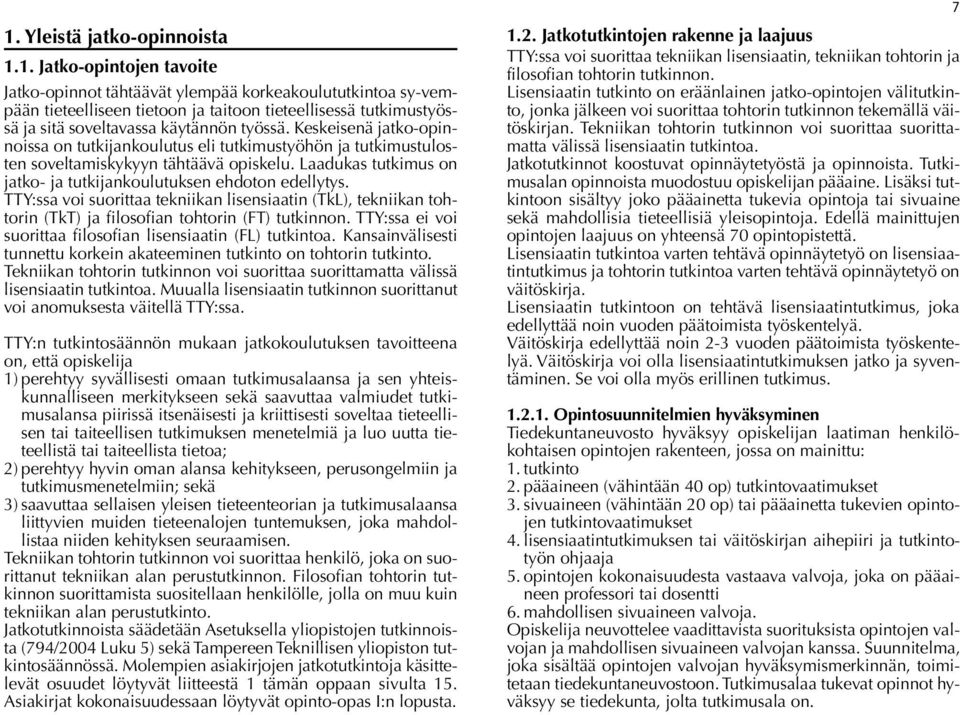 TTY:ssa voi suorittaa tekniikan lisensiaatin (TkL), tekniikan tohtorin (TkT) ja filosofian tohtorin (FT) tutkinnon. TTY:ssa ei voi suorittaa filosofian lisensiaatin (FL) tutkintoa.