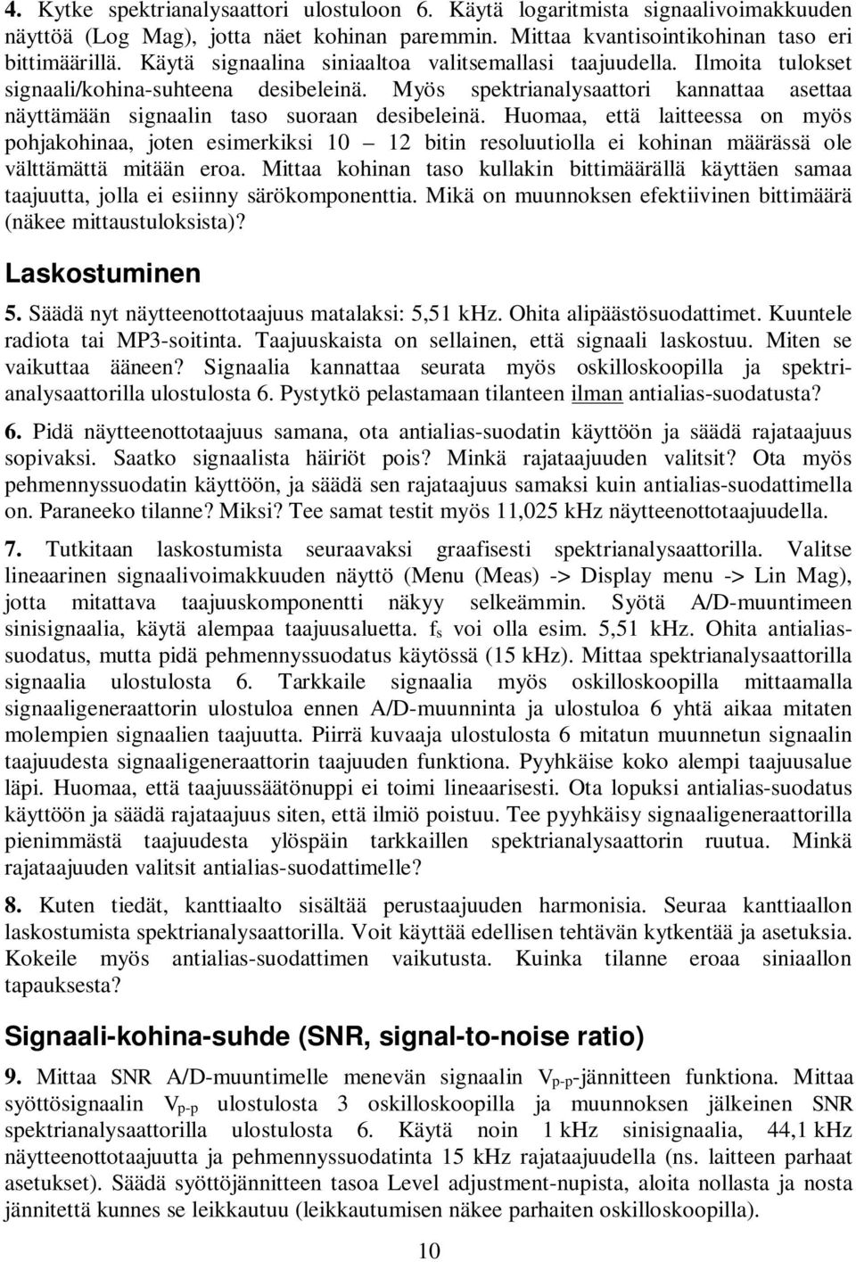 Myös spektrianalysaattori kannattaa asettaa näyttämään signaalin taso suoraan desibeleinä.