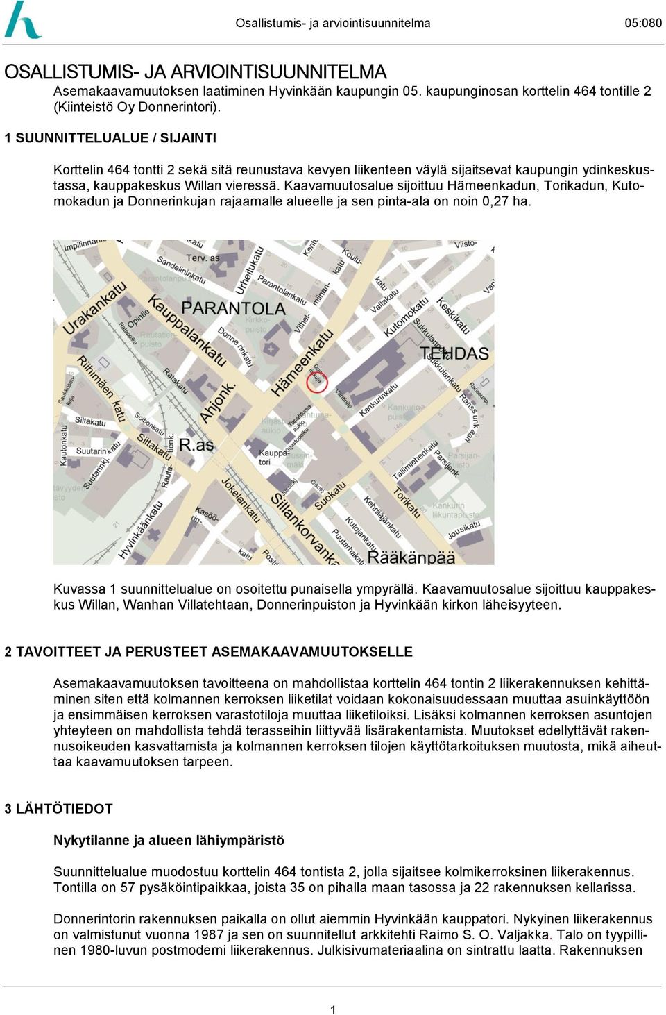 Kaavamuutosalue sijoittuu Hämeenkadun, Torikadun, Kutomokadun ja Donnerinkujan rajaamalle alueelle ja sen pinta-ala on noin 0,27 ha. Kuvassa 1 suunnittelualue on osoitettu punaisella ympyrällä.