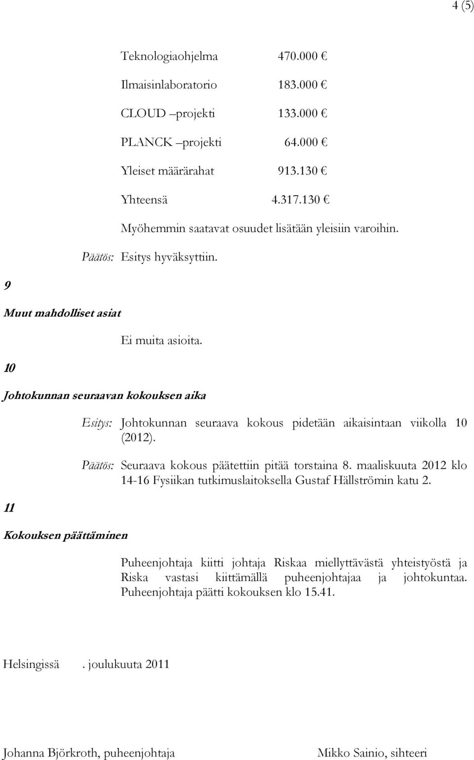 Johtokunnan seuraavan kokouksen aika 11 Kokouksen päättäminen Esitys: Johtokunnan seuraava kokous pidetään aikaisintaan viikolla 10 (2012). Päätös: Seuraava kokous päätettiin pitää torstaina 8.