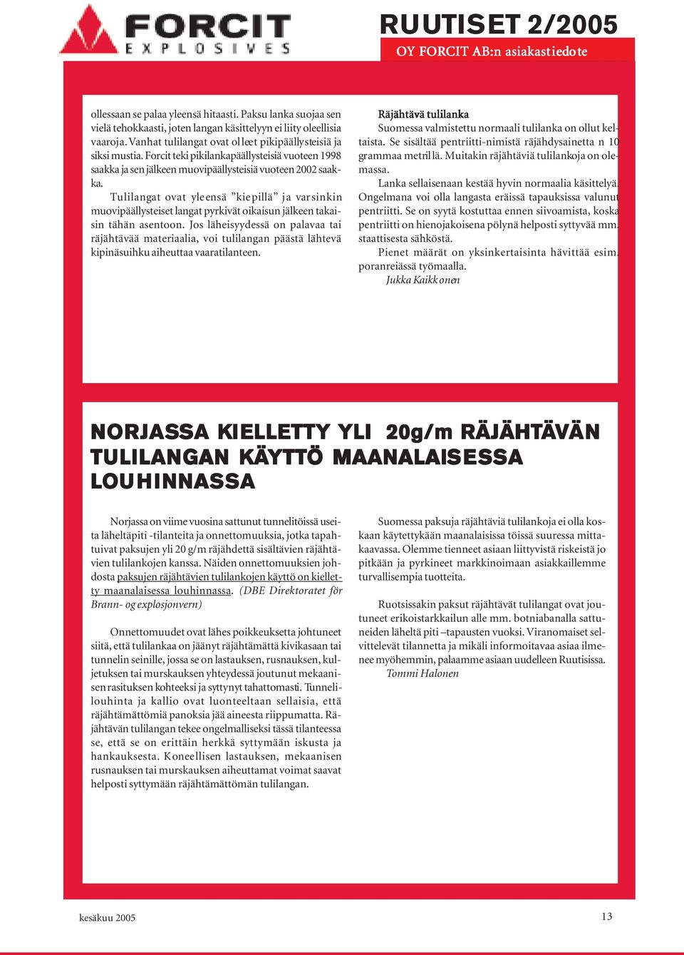 Tulilangat ovat yleensä kiepillä ja varsinkin muovipäällysteiset langat pyrkivät oikaisun jälkeen takaisin tähän asentoon.