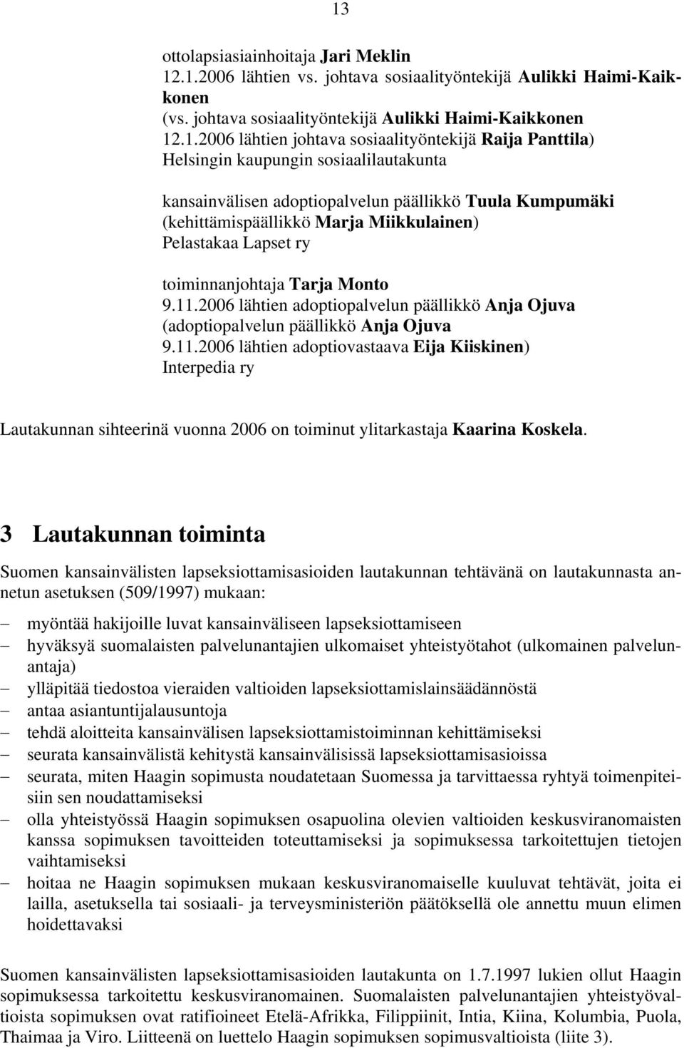 toiminnanjohtaja Tarja Monto 9.11.2006 lähtien adoptiopalvelun päällikkö Anja Ojuva (adoptiopalvelun päällikkö Anja Ojuva 9.11.2006 lähtien adoptiovastaava Eija Kiiskinen) Interpedia ry Lautakunnan sihteerinä vuonna 2006 on toiminut ylitarkastaja Kaarina Koskela.