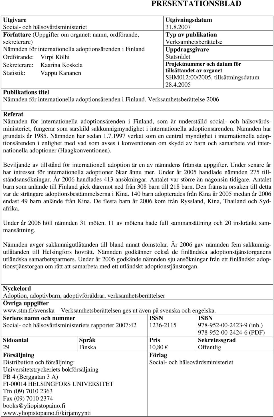2007 Typ av publikation Verksamhetsberättelse Uppdragsgivare Statsrådet Projektnummer och datum för tillsättandet av organet SHM012:00/2005, tillsättningsdatum 28.4.