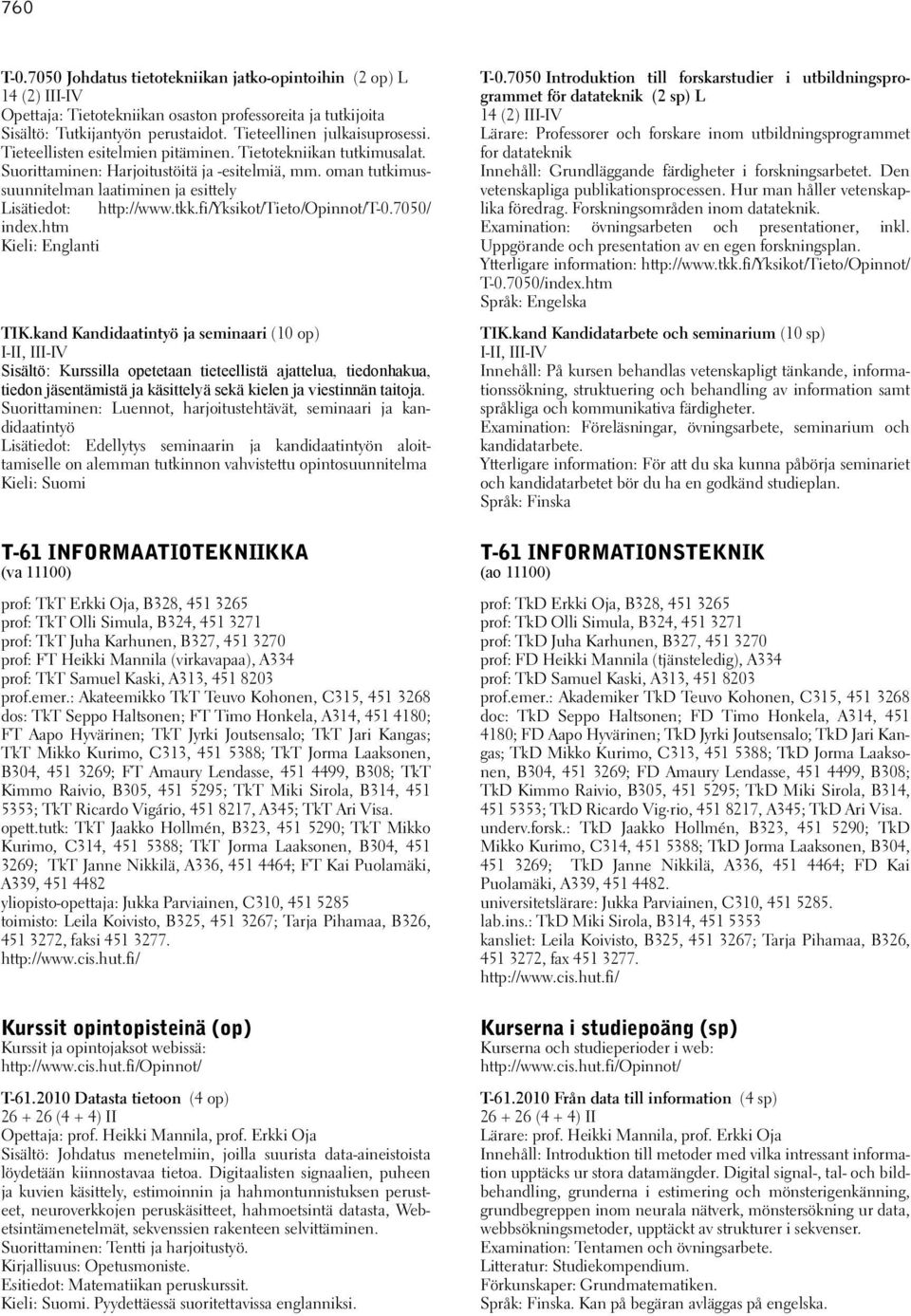 oman tutkimussuunnitelman laatiminen ja esittely Lisätiedot: http://www.tkk.fi/yksikot/tieto/opinnot/t-0.7050/ index.htm Kieli: Englanti TIK.