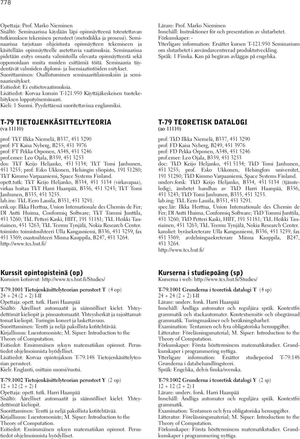Seminaarissa pidetään esitys omasta valmisteilla olevasta opinnäytteestä sekä opponoidaan muita muiden esittämiä töitä. Seminaaria täydentävät valmiiden diplomi- ja lisensiaatintöiden esitykset.